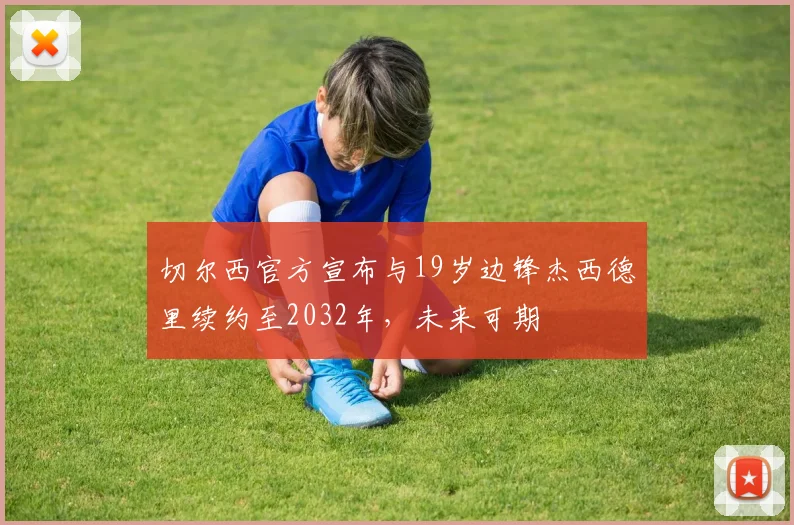 切尔西官方宣布与19岁边锋杰西德里续约至2032年，未来可期