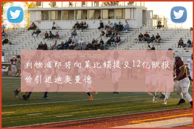 利物浦即将向莱比锡提交12亿欧报价引进迪奥曼德