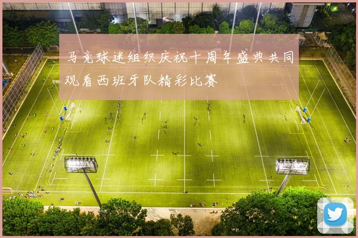 马竞球迷组织庆祝十周年盛典共同观看西班牙队精彩比赛