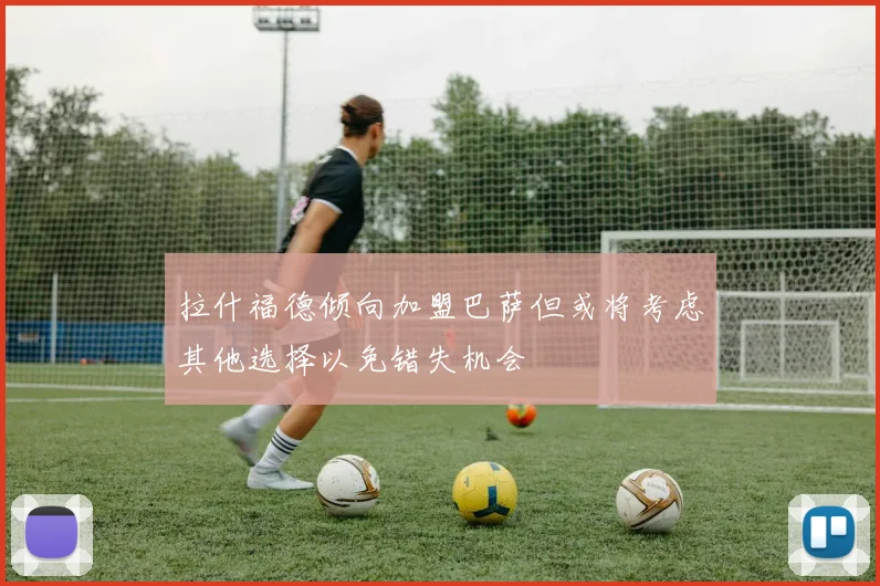 拉什福德倾向加盟巴萨但或将考虑其他选择以免错失机会