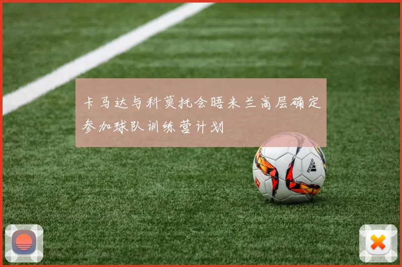 卡马达与科莫托会晤米兰高层确定参加球队训练营计划