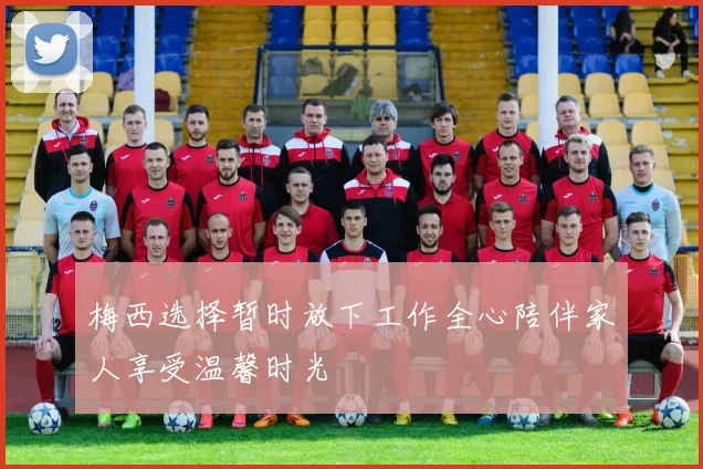 梅西选择暂时放下工作全心陪伴家人享受温馨时光