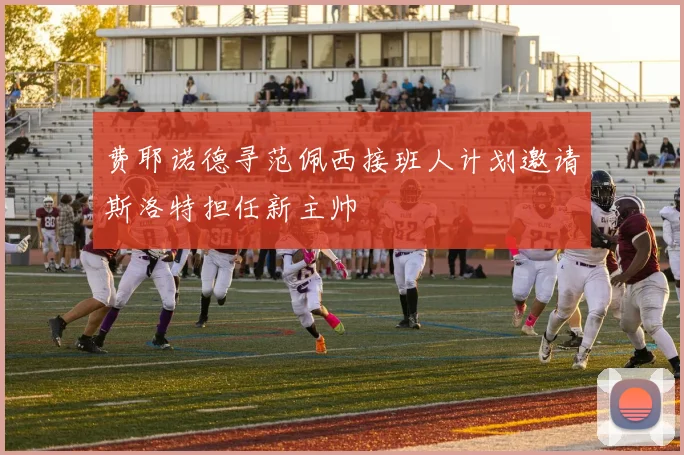 费耶诺德寻范佩西接班人计划邀请斯洛特担任新主帅