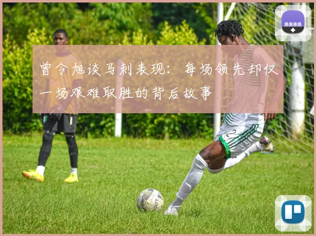 曾令旭谈马刺表现：每场领先却仅一场艰难取胜的背后故事
