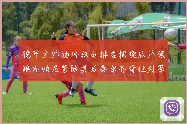 德甲主帅场均积分排名揭晓瓜帅领跑孔帕尼紧随其后泰尔齐奇位列第六