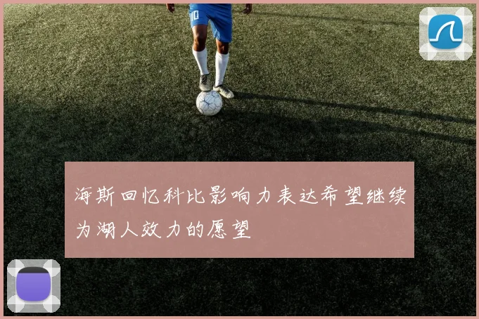 海斯回忆科比影响力表达希望继续为湖人效力的愿望