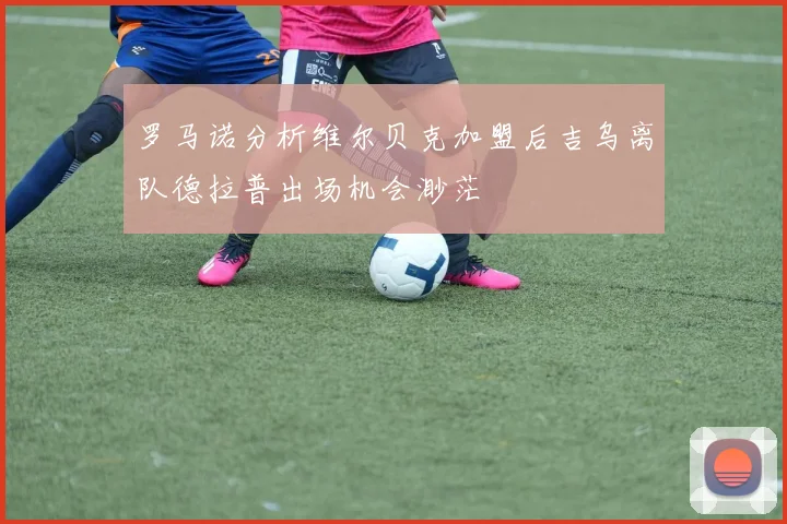 罗马诺分析维尔贝克加盟后吉乌离队德拉普出场机会渺茫